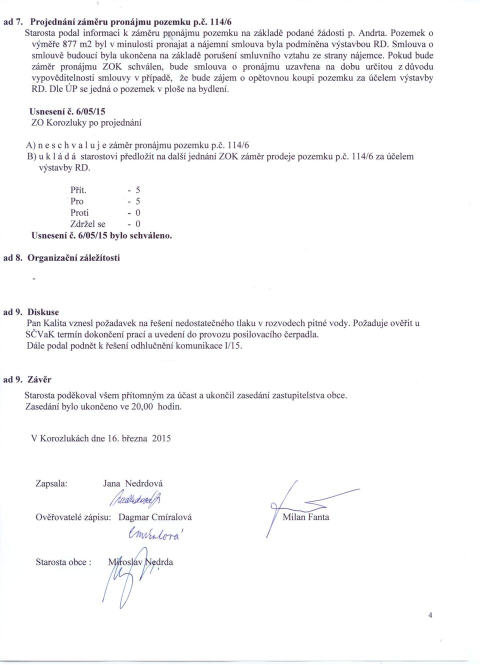 Pokud bude záměr pronájmu ZOK schválen, bude smlouva o pronájmu uzavřena na dobu určitou z důvodu vypověditelnosti smlouvy v případě, že bude zájem o opětovnou koupi pozemku za účelem výstavby RD.