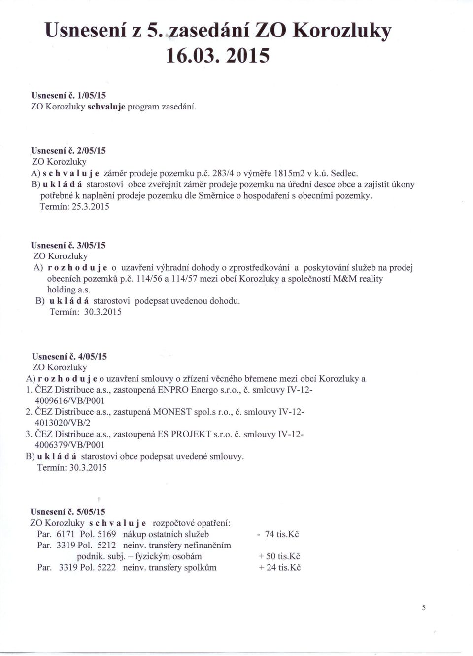 Termín: 25.3.2015 Usnesení č. 3/05/15 za Korozluky A) r o z hod u j e o uzavření výhradní dohody o zprostředkování a poskytování služeb na prodej obecních pozemků p.č. 114/56 a 114/57 mezi obcí Korozluky a společností M&M reality holding a.