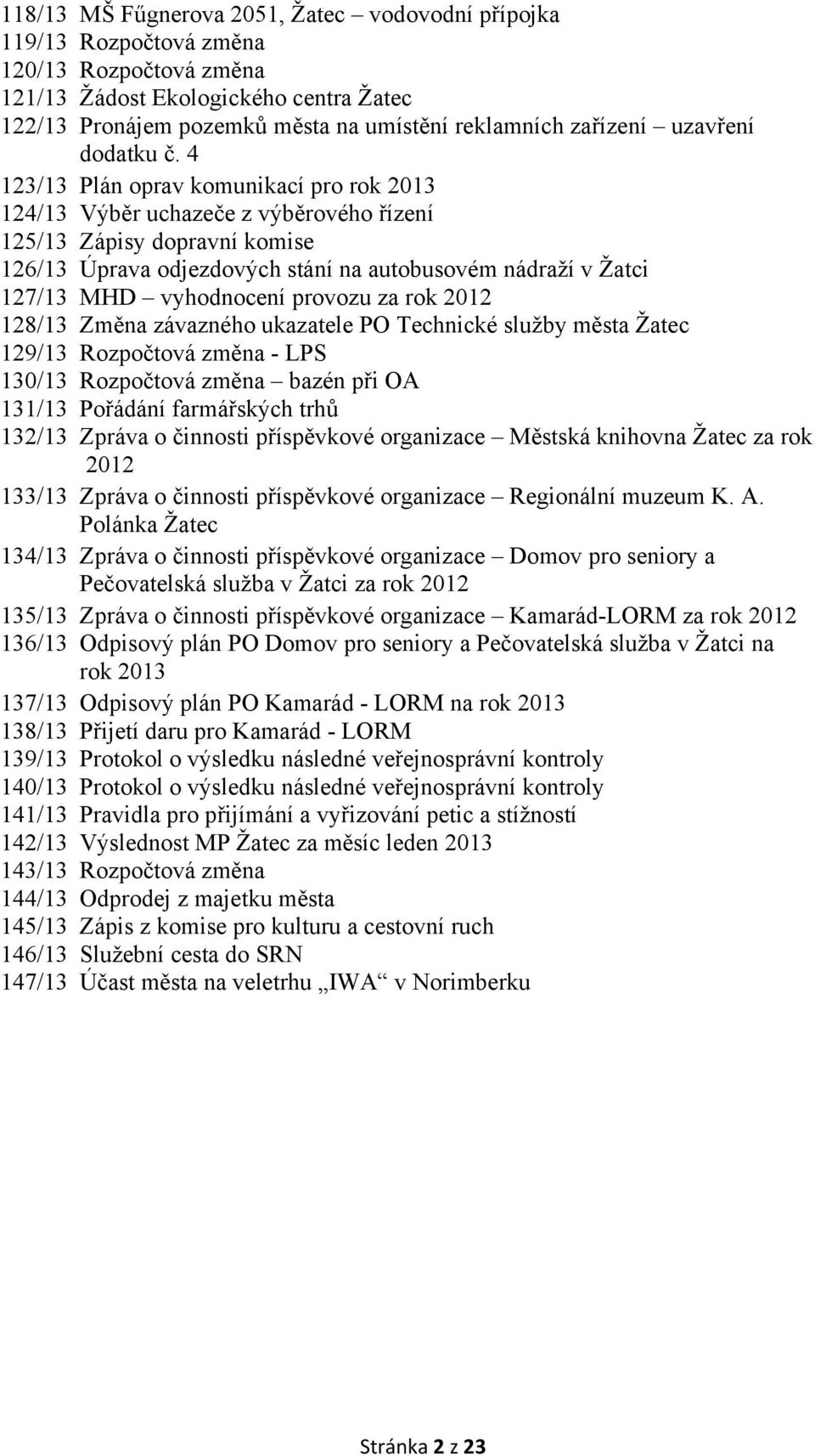 4 123/13 Plán oprav komunikací pro rok 2013 124/13 Výběr uchazeče z výběrového řízení 125/13 Zápisy dopravní komise 126/13 Úprava odjezdových stání na autobusovém nádraží v Žatci 127/13 MHD