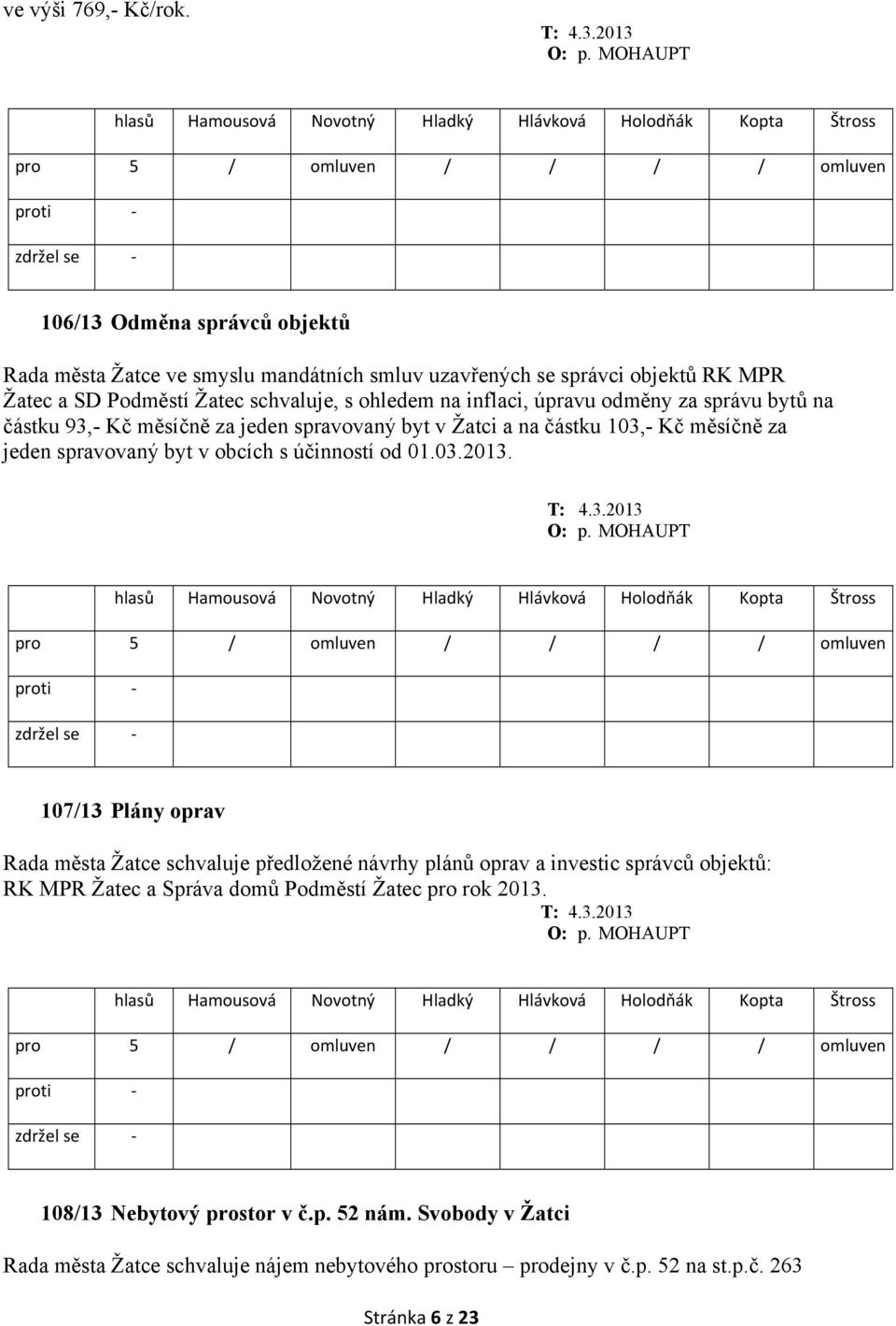 úpravu odměny za správu bytů na částku 93,- Kč měsíčně za jeden spravovaný byt v Žatci a na částku 103,- Kč měsíčně za jeden spravovaný byt v obcích s účinností od 01.03.2013.