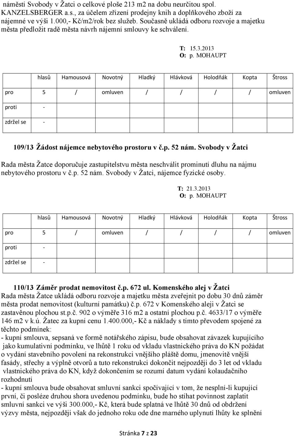 Svobody v Žatci Rada města Žatce doporučuje zastupitelstvu města neschválit prominutí dluhu na nájmu nebytového prostoru v č.p. 52 nám. Svobody v Žatci, nájemce fyzické osoby. T: 21.3.