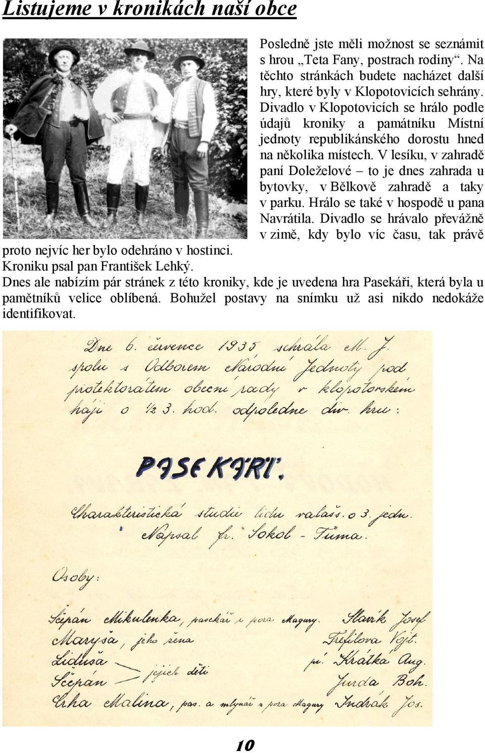 V lesíku, v zahradě paní Doleželové to je dnes zahrada u bytovky, v Bělkově zahradě a taky v parku. Hrálo se také v hospodě u pana Navrátila.