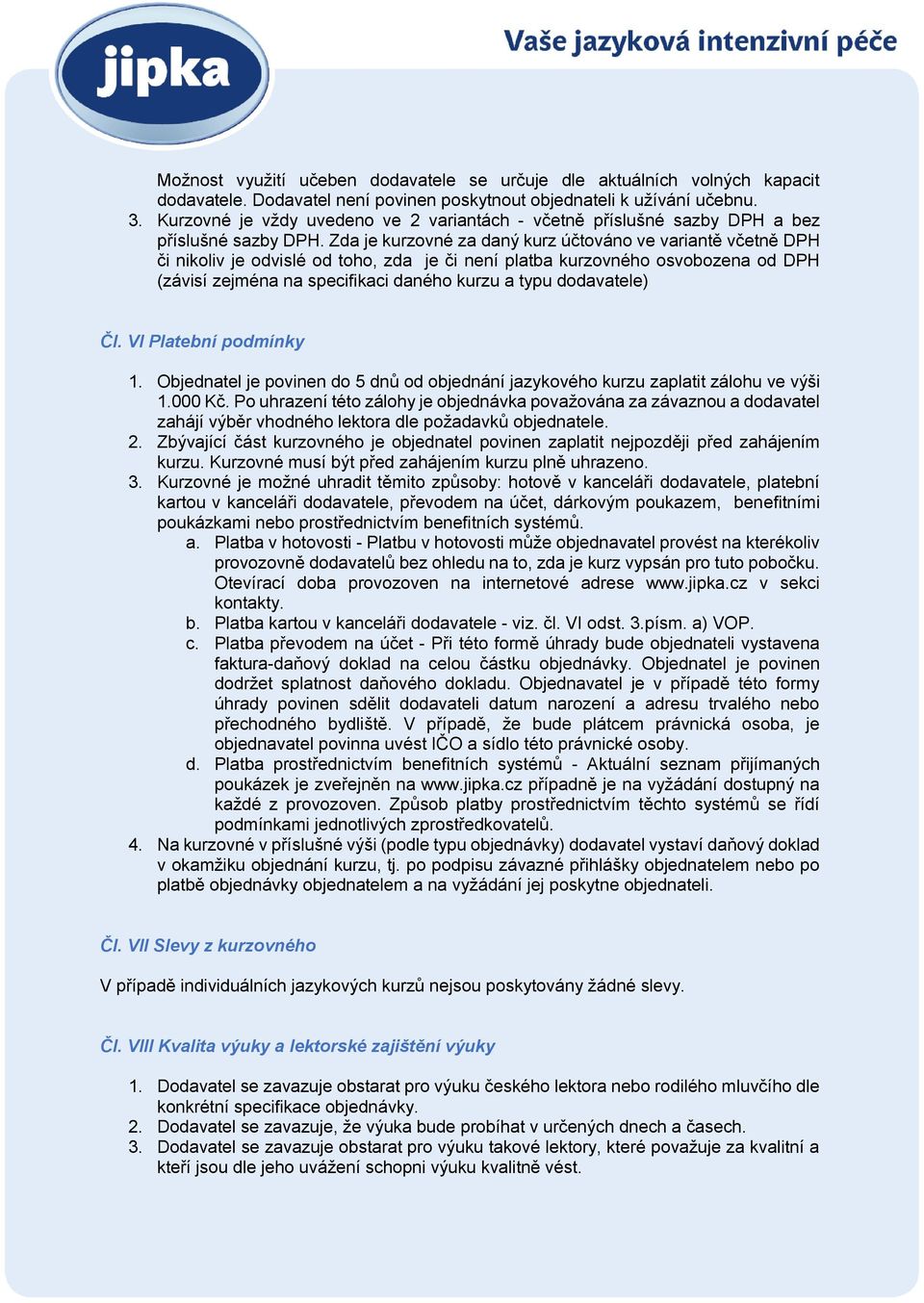 Zda je kurzovné za daný kurz účtováno ve variantě včetně DPH či nikoliv je odvislé od toho, zda je či není platba kurzovného osvobozena od DPH (závisí zejména na specifikaci daného kurzu a typu