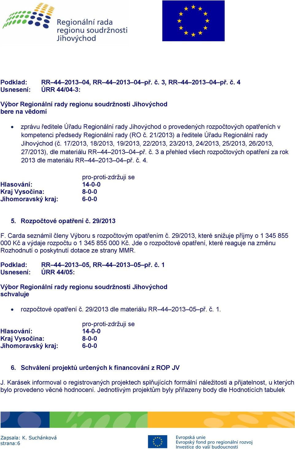 21/2013) a ředitele Úřadu Regionální rady Jihovýchod (č. 17/2013, 18/2013, 19/2013, 22/2013, 23/2013, 24/2013, 25/2013, 26/2013, 27/2013), dle materiálu RR 44 2013 04 př. č.