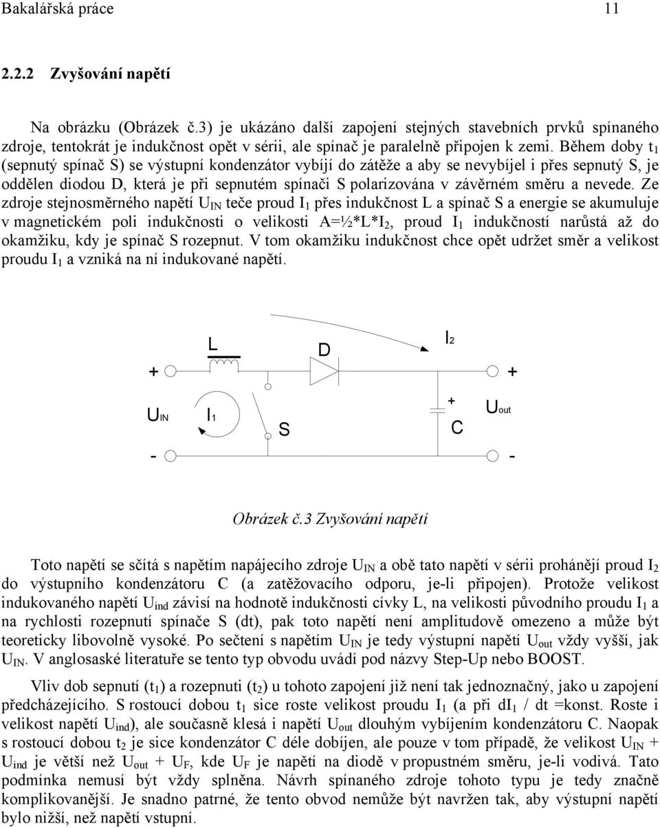 Během doby t 1 (sepnutý spínač S) se výstupní kondenzátor vybíjí do zátěže a aby se nevybíjel i přes sepnutý S, je oddělen diodou D, která je při sepnutém spínači S polarizována v závěrném směru a