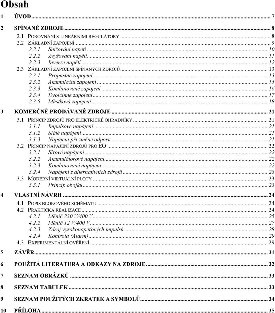 .. 18 3 KOMERČNĚ PRODÁVANÉ ZDROJE... 21 3.1 PRINCIP ZDROJŮ PRO ELEKTRICKÉ OHRADNÍKY... 21 3.1.1 Impulsové napájení... 21 3.1.2 Stálé napájení... 21 3.1.3 Napájení při změně odporu... 21 3.2 PRINCIP NAPÁJENÍ ZDROJŮ PRO EO.