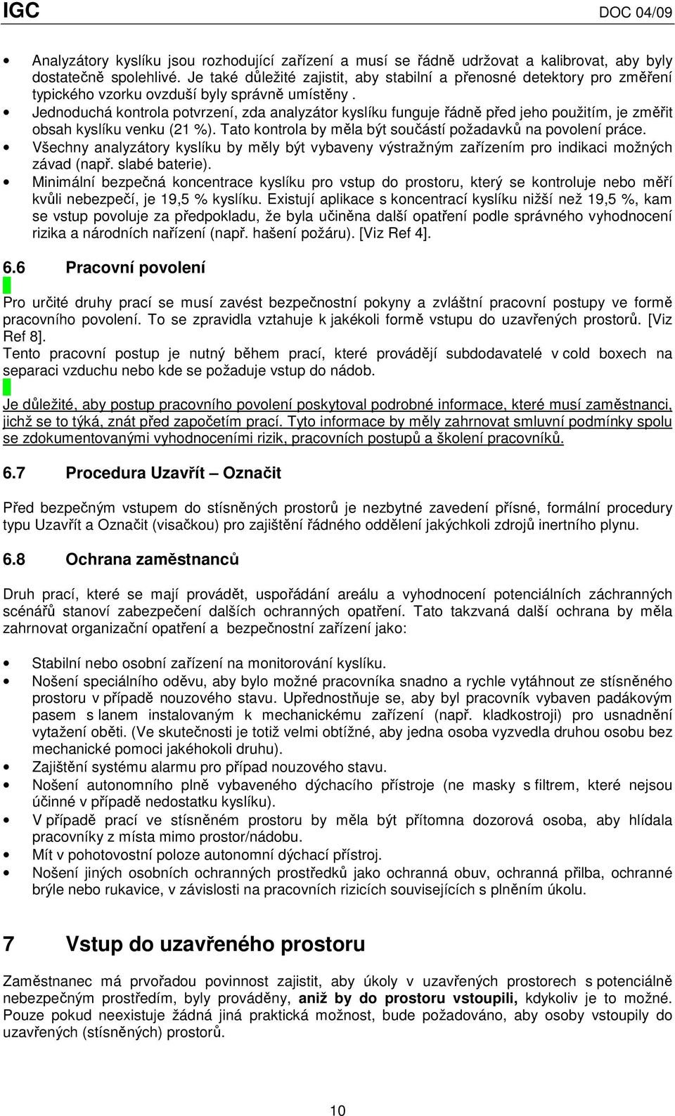 Jednoduchá kontrola potvrzení, zda analyzátor kyslíku funguje řádně před jeho použitím, je změřit obsah kyslíku venku (21 %). Tato kontrola by měla být součástí požadavků na povolení práce.