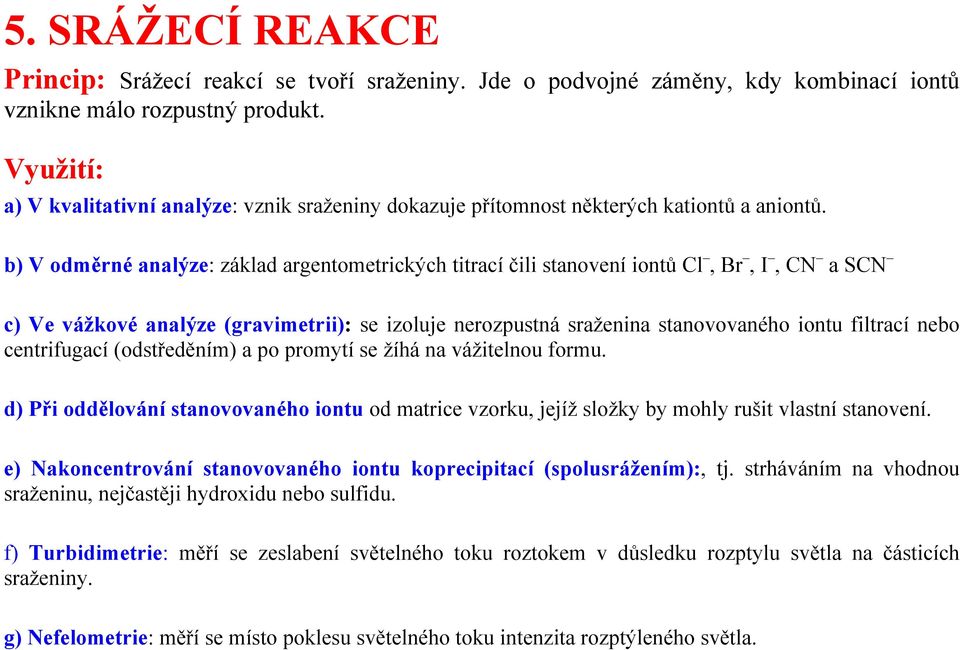 b) V odměrné analýze: základ argentometrických titrací čili stanovení iontů Cl, Br, I, CN a SCN c) Ve vážkové analýze (gravimetrii): se izoluje nerozpustná sraženina stanovovaného iontu filtrací nebo