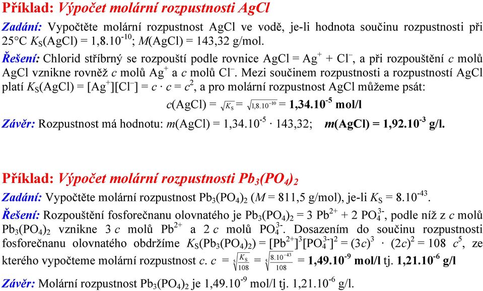 Mezi součinem rozpustnosti a rozpustností AgCl platí K S (AgCl) = [Ag + ][Cl ] = c c = c 2, a pro molární rozpustnost AgCl můžeme psát: 10 c(agcl) = K S = 1,8.10 = 1,34.