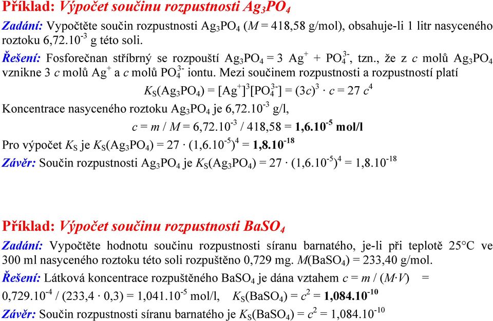 Mezi součinem rozpustnosti a rozpustností platí K S (Ag 3 PO 4 ) = [Ag + ] 3 [PO 3-4 ] = (3c) 3 c = 27 c 4 Koncentrace nasyceného roztoku Ag 3 PO 4 je 6,72.10-3 g/l, c = m / M = 6,72.