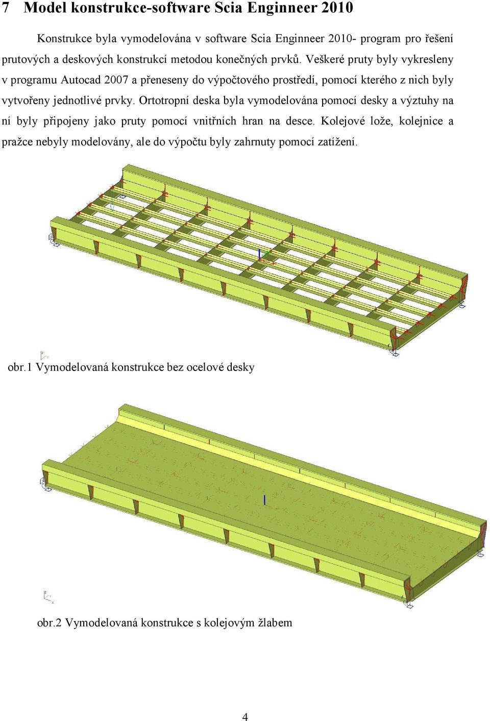 Veškeré pruty byly vykresleny v programu Autocad 2007 a přeneseny do výpočtového prostředí, pomocí kterého z nich byly vytvořeny jednotlivé prvky.