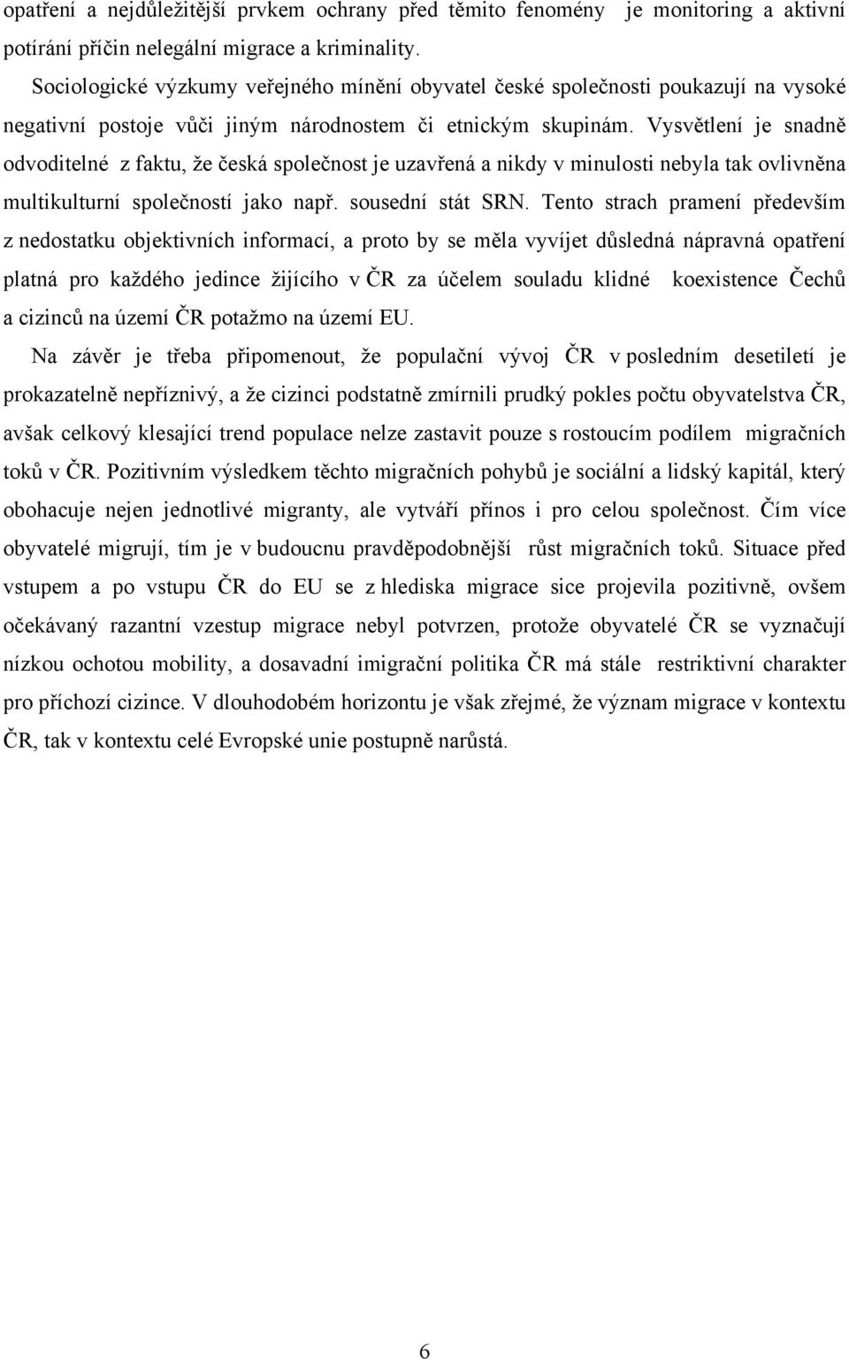 Vysvětlení je snadně odvoditelné z faktu, že česká společnost je uzavřená a nikdy v minulosti nebyla tak ovlivněna multikulturní společností jako např. sousední stát SRN.