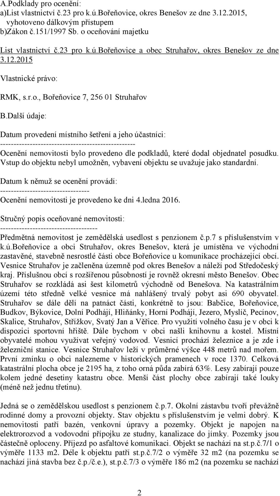 Další údaje: Datum provedení místního šetření a jeho účastníci: -------------------------------------------------- Ocenění nemovitosti bylo provedeno dle podkladů, které dodal objednatel posudku.