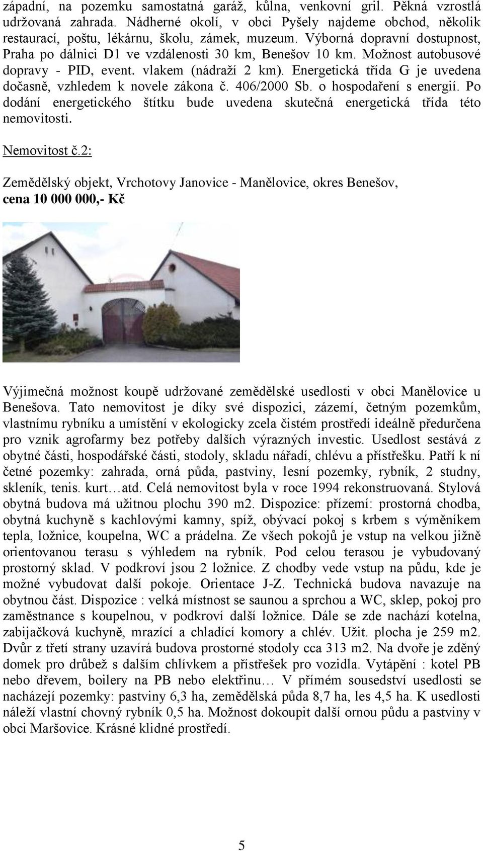 Energetická třída G je uvedena dočasně, vzhledem k novele zákona č. 406/2000 Sb. o hospodaření s energií. Po dodání energetického štítku bude uvedena skutečná energetická třída této nemovitosti.