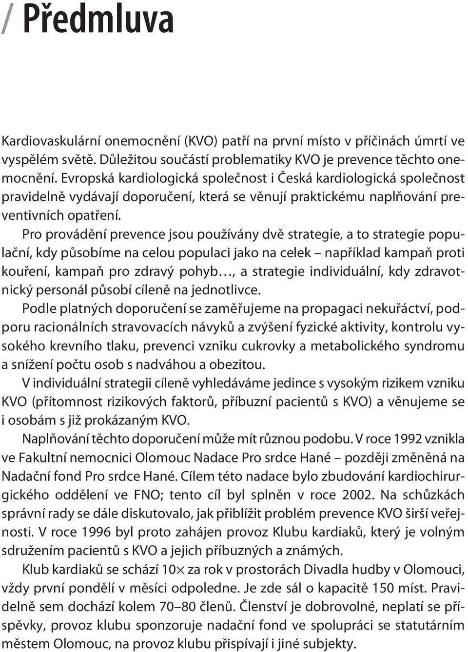 Pro provádìní prevence jsou používány dvì strategie, a to strategie populaèní, kdy pùsobíme na celou populaci jako na celek napøíklad kampaò proti kouøení, kampaò pro zdravý pohyb, a strategie