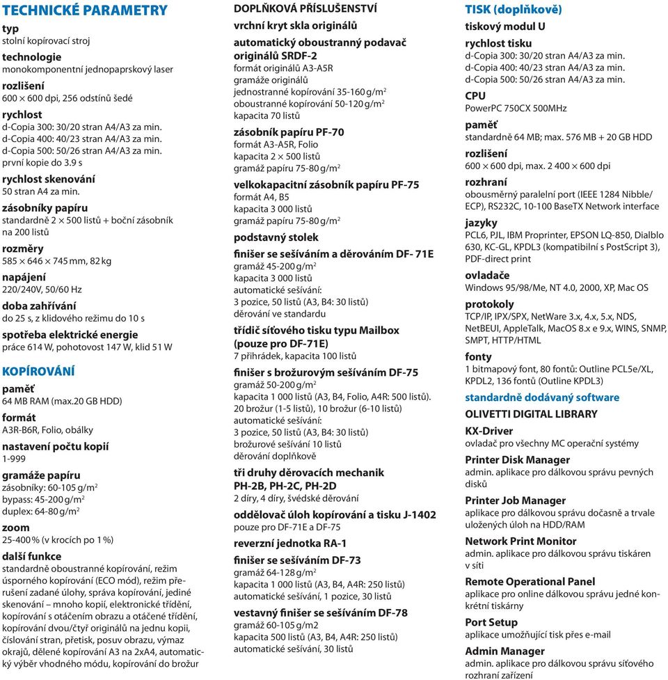 zásobníky papíru standardně 2 500 listů + boční zásobník na 200 listů rozměry 585 646 745 mm, 82 kg napájení 220/240V, 50/60 Hz doba zahřívání do 25 s, z klidového režimu do 10 s spotřeba elektrické