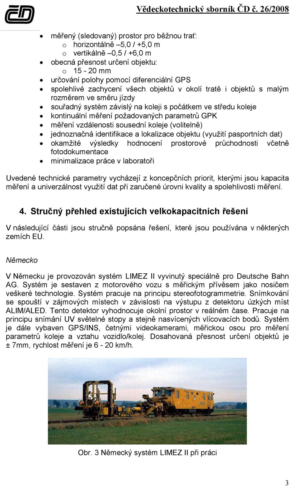 vzdálenosti sousední koleje (volitelně) jednoznačná identifikace a lokalizace objektu (využití pasportních dat) okamžité výsledky hodnocení prostorové průchodnosti včetně fotodokumentace minimalizace