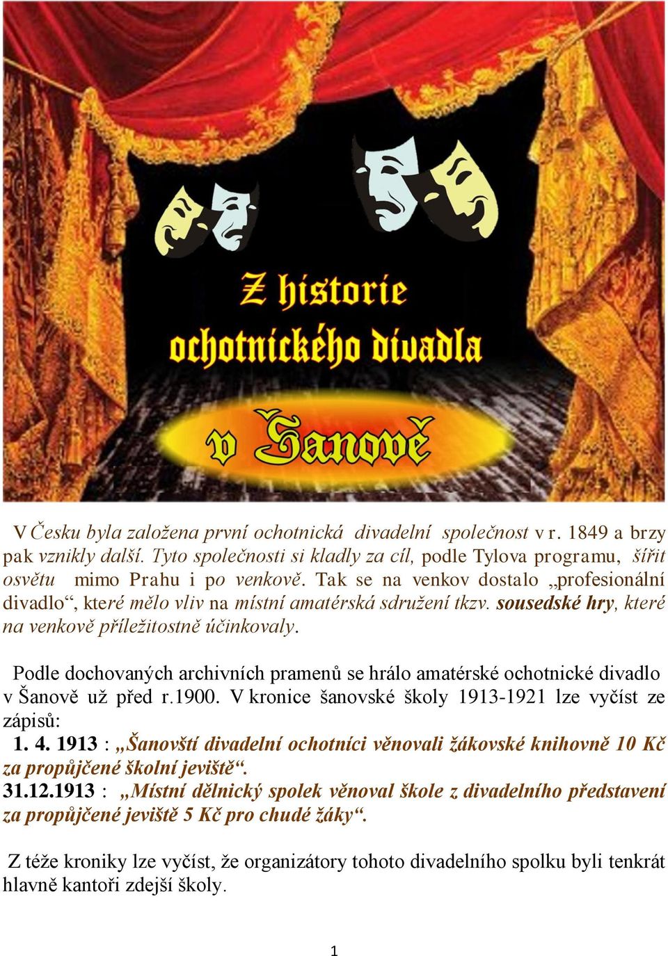 Podle dochovaných archivních pramenů se hrálo amatérské ochotnické divadlo v Šanově uţ před r.1900. V kronice šanovské školy 1913-1921 lze vyčíst ze zápisů: 1. 4.