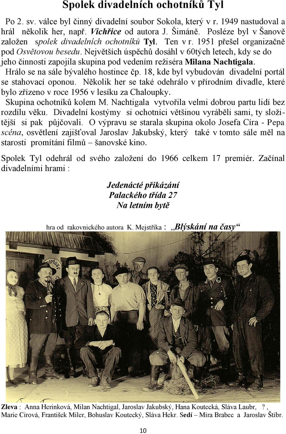 Největších úspěchů dosáhl v 60tých letech, kdy se do jeho činnosti zapojila skupina pod vedením reţiséra Milana Nachtigala. Hrálo se na sále bývalého hostince čp.