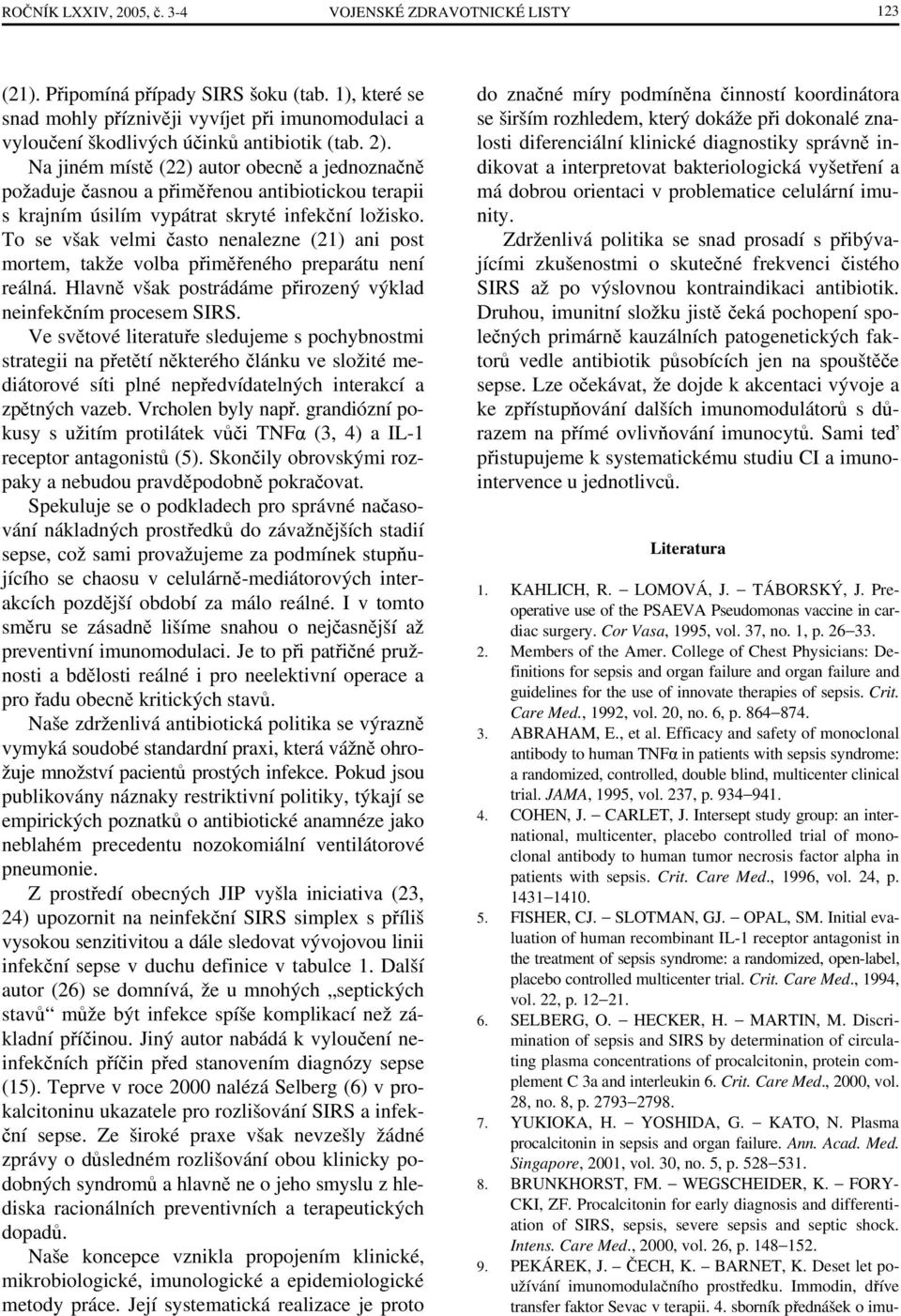 Na jiném místě (22) autor obecně a jednoznačně požaduje časnou a přiměřenou antibiotickou terapii s krajním úsilím vypátrat skryté infekční ložisko.