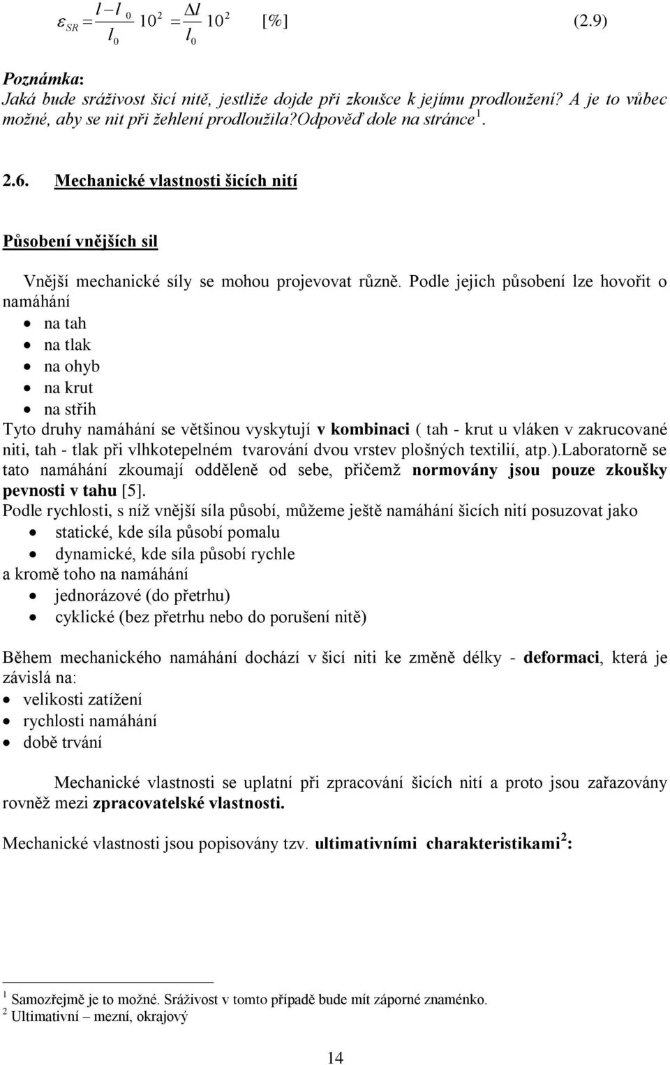 Podle jejich působení lze hovořit o namáhání na tah na tlak na ohyb na krut na střih Tyto druhy namáhání se většinou vyskytují v kombinaci ( tah - krut u vláken v zakrucované niti, tah - tlak při