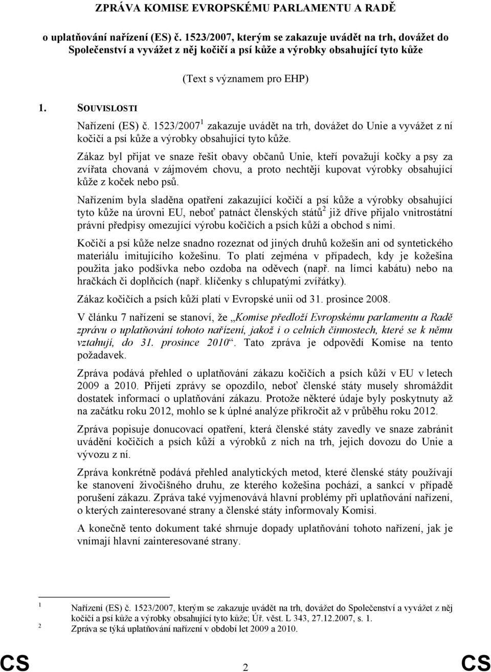 1523/2007 1 zakazuje uvádět na trh, dovážet do Unie a vyvážet z ní kočičí a psí kůže a výrobky obsahující tyto kůže.