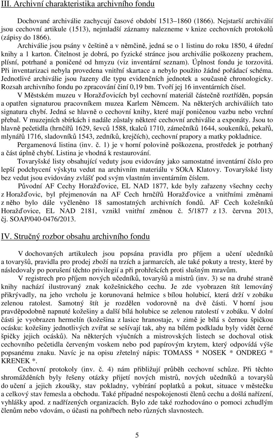 Archiválie jsou psány v češtině a v němčině, jedná se o 1 listinu do roku 1850, 4 úřední knihy a 1 karton.