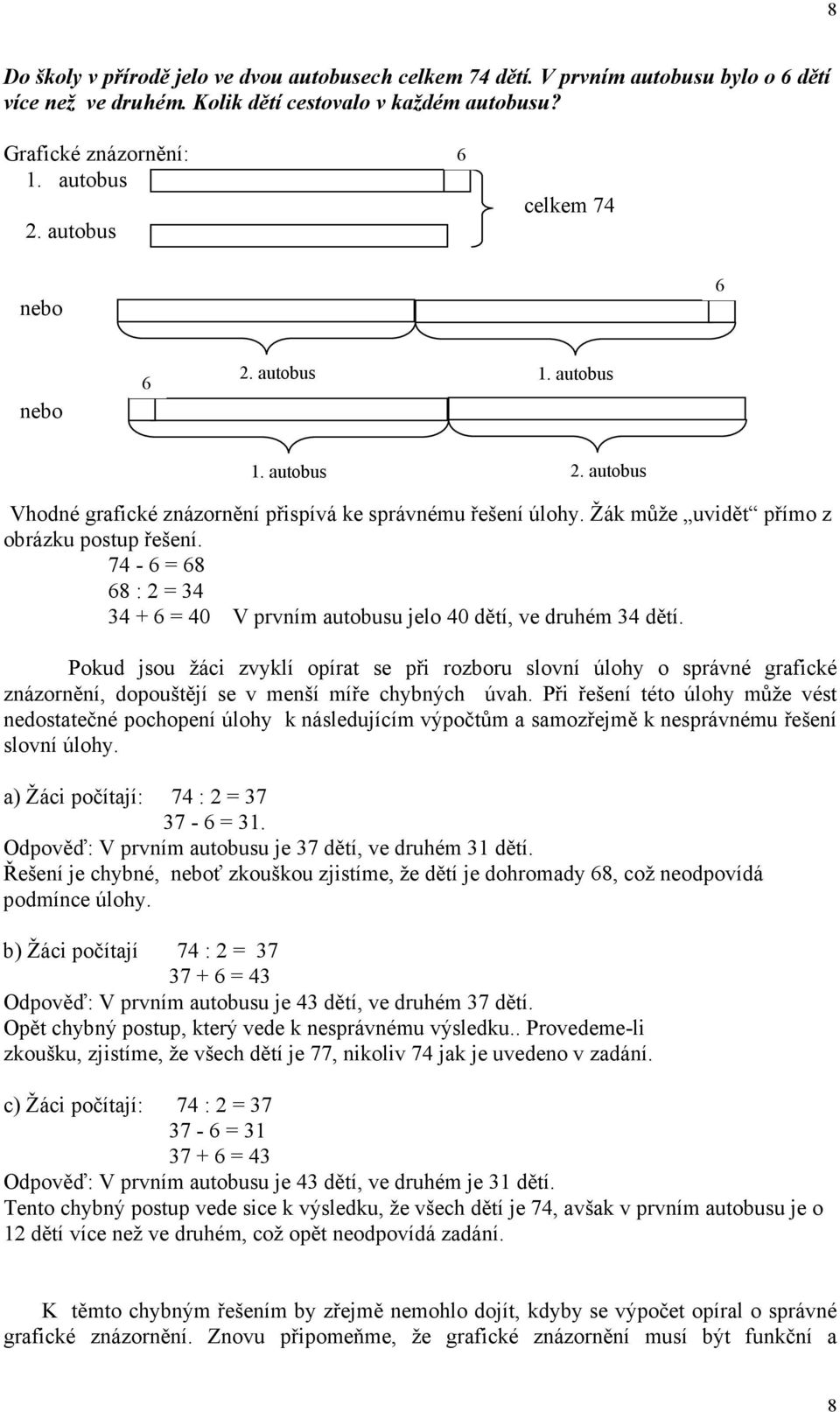 74-6 = 68 68 : 2 = 34 34 + 6 = 40 V prvním autobusu jelo 40 dětí, ve druhém 34 dětí.