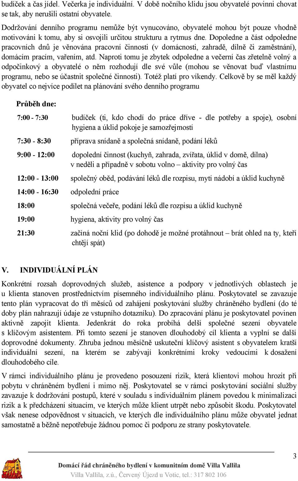 Dopoledne a část odpoledne pracovních dnů je věnována pracovní činnosti (v domácnosti, zahradě, dílně či zaměstnání), domácím pracím, vařením, atd.