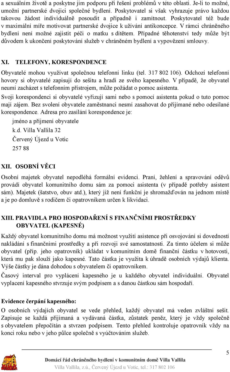 V rámci chráněného bydlení není možné zajistit péči o matku s dítětem. Případné těhotenství tedy může být důvodem k ukončení poskytování služeb v chráněném bydlení a vypovězení smlouvy. XI.