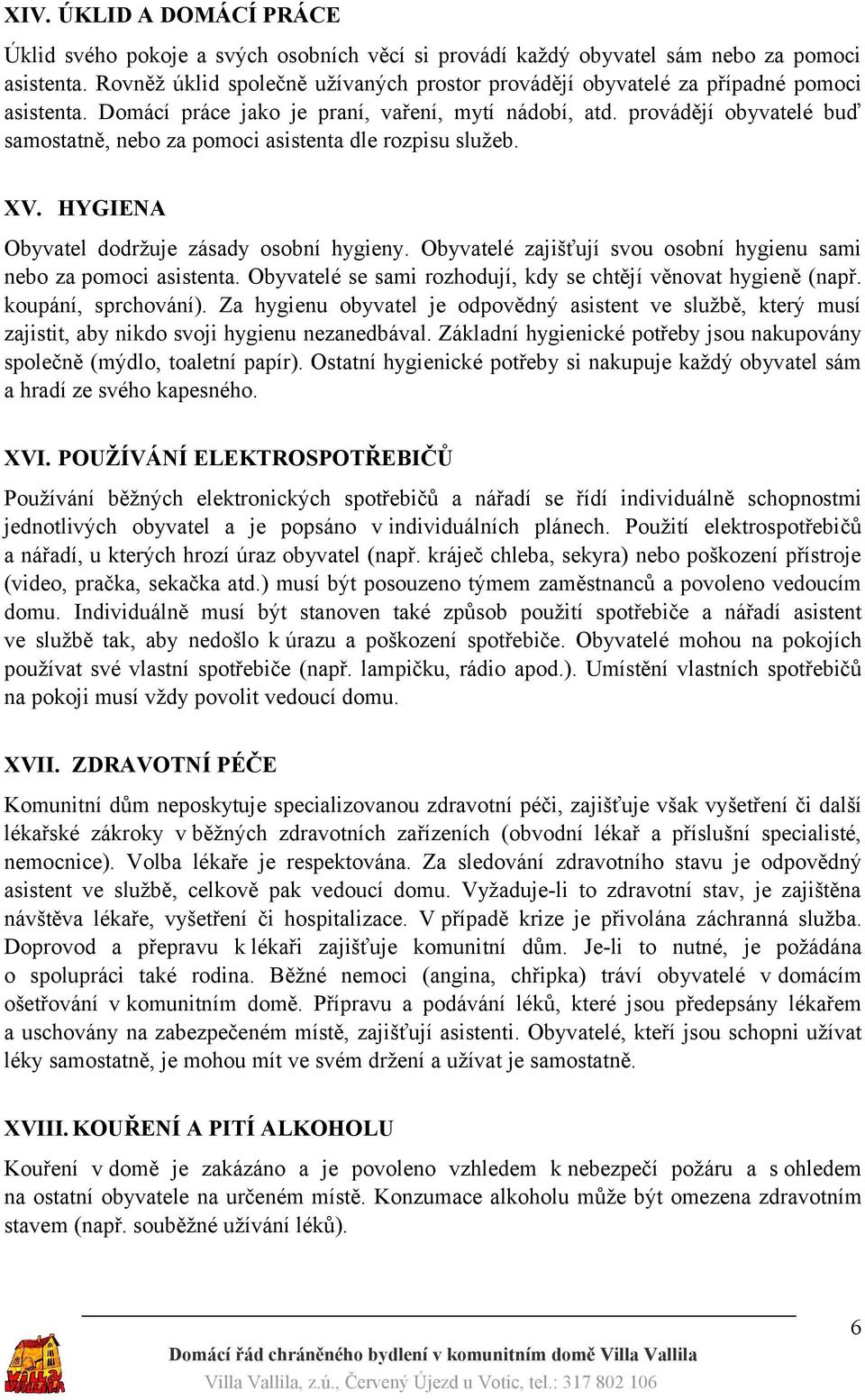 provádějí obyvatelé buď samostatně, nebo za pomoci asistenta dle rozpisu služeb. XV. HYGIENA Obyvatel dodržuje zásady osobní hygieny.