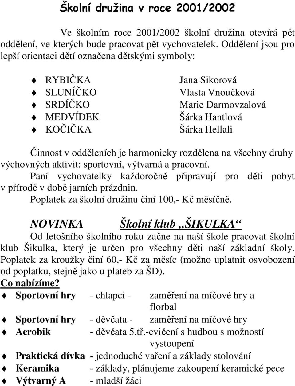 odděleních je harmonicky rozdělena na všechny druhy výchovných aktivit: sportovní, výtvarná a pracovní. Paní vychovatelky každoročně připravují pro děti pobyt v přírodě v době jarních prázdnin.