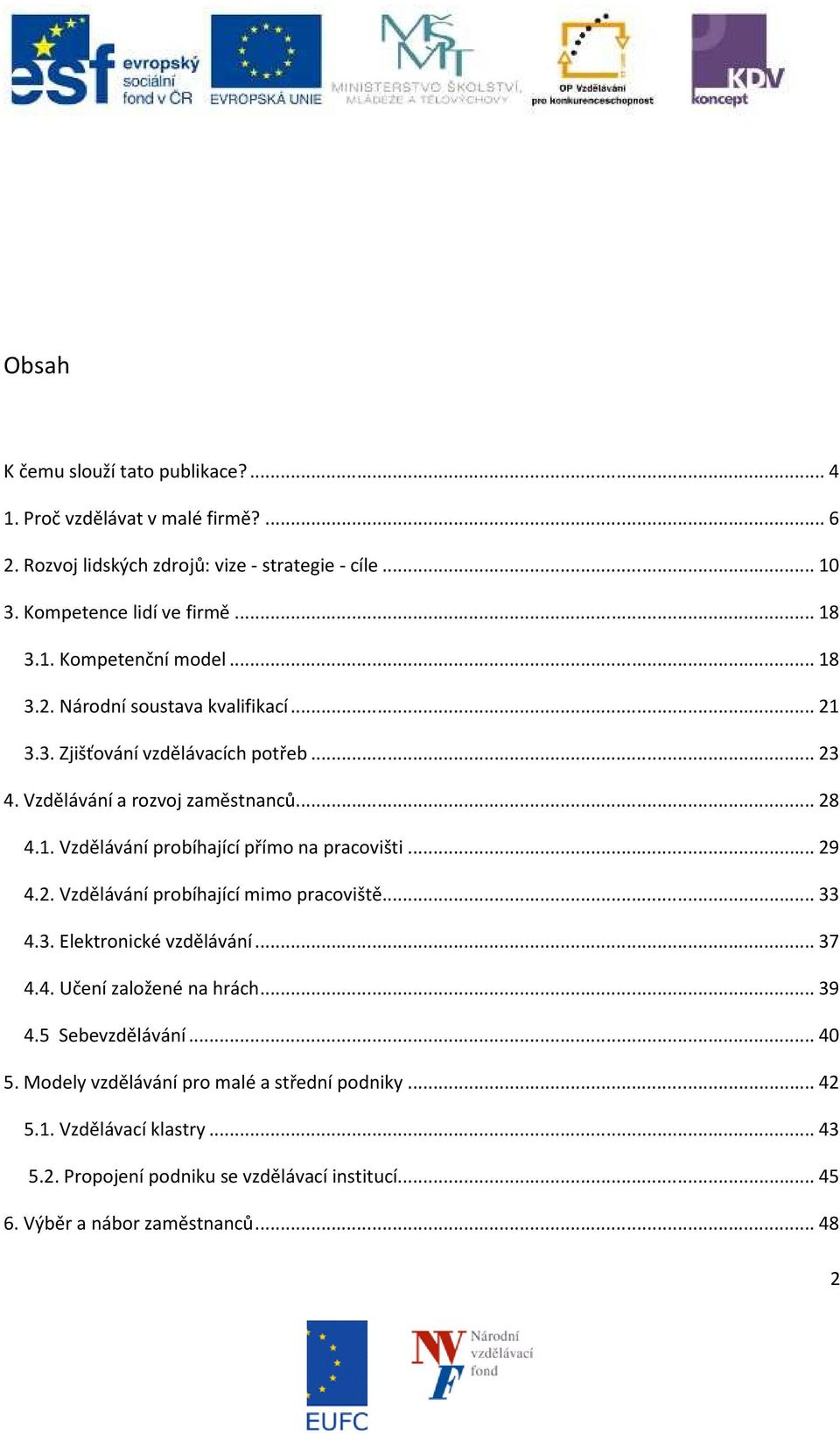 .. 29 4.2. Vzdělávání probíhající mimo pracoviště... 33 4.3. Elektronické vzdělávání... 37 4.4. Učení založené na hrách... 39 4.5 Sebevzdělávání... 40 5.