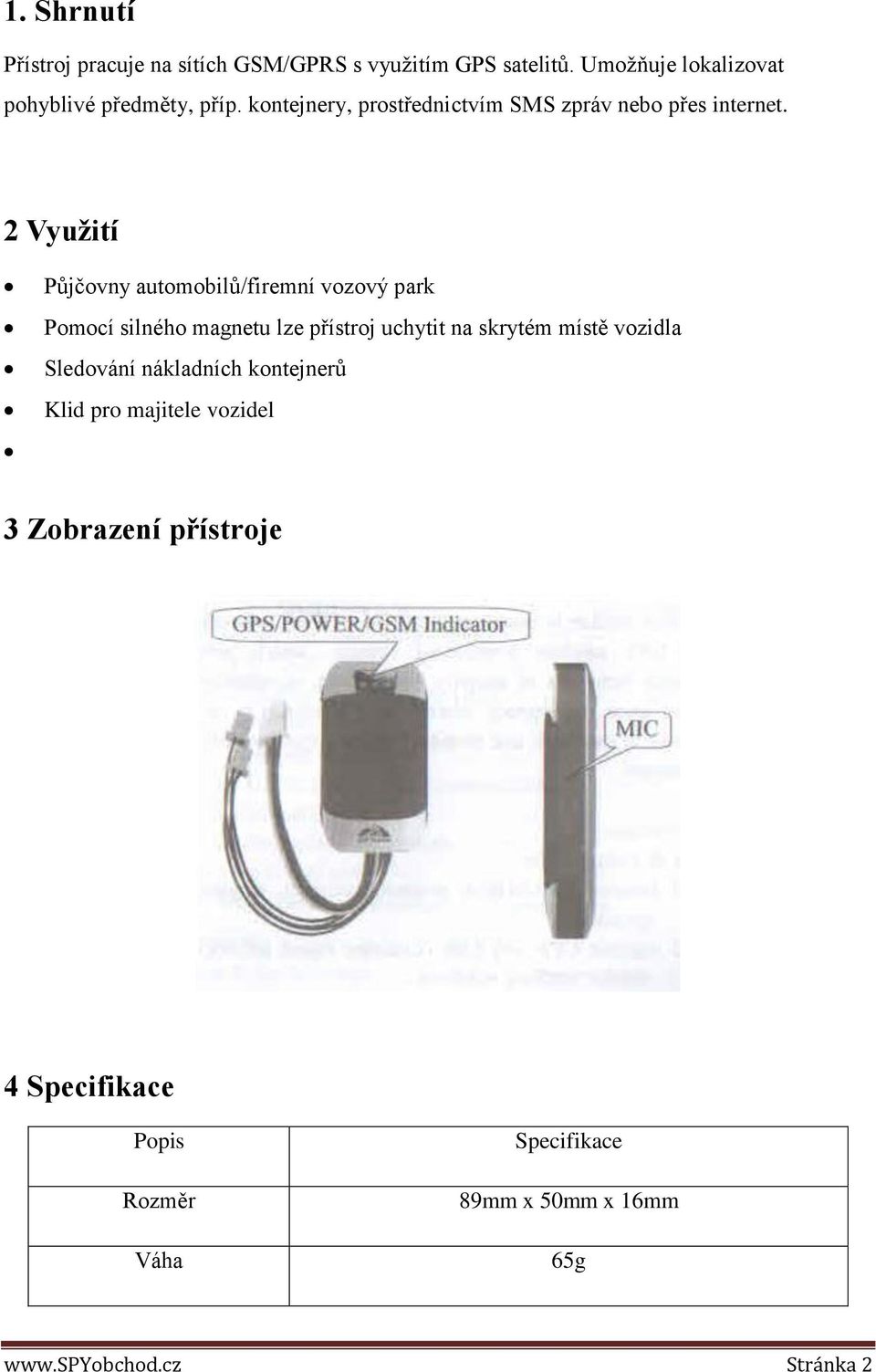 2 Využití Půjčovny automobilů/firemní vozový park Pomocí silného magnetu lze přístroj uchytit na skrytém místě