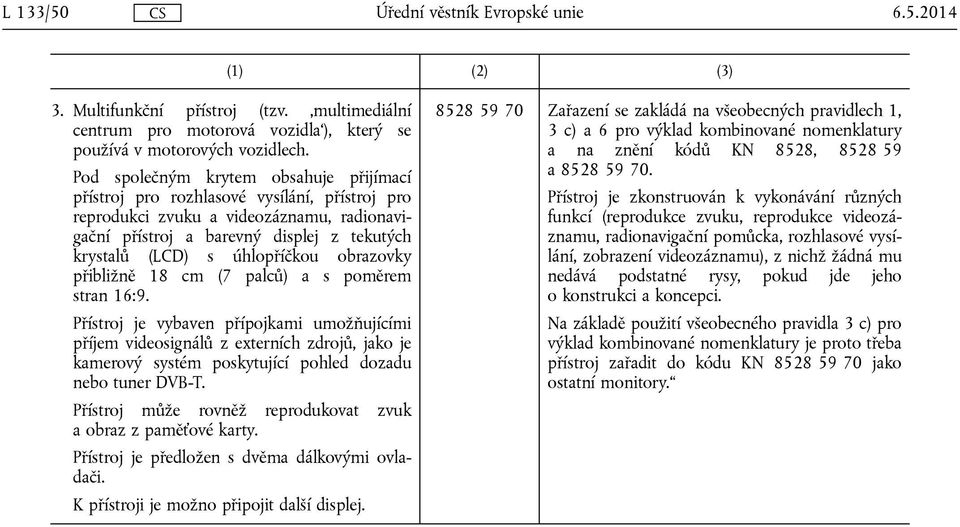 úhlopříčkou obrazovky přibližně 18 cm (7 palců) a s poměrem stran 16:9.