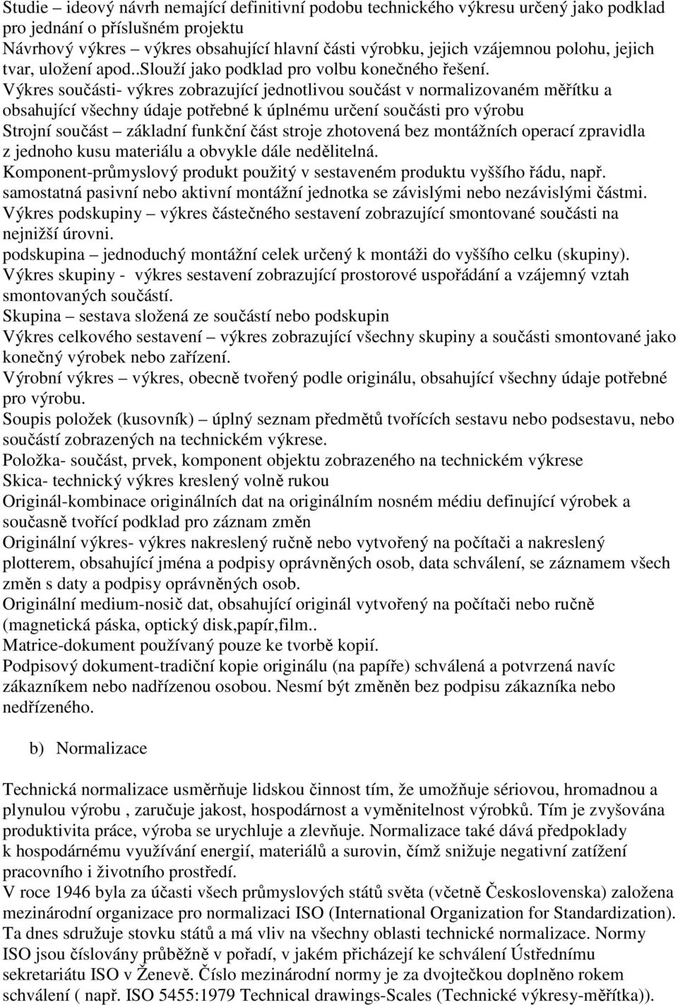 Výkres součásti- výkres zobrazující jednotlivou součást v normalizovaném měřítku a obsahující všechny údaje potřebné k úplnému určení součásti pro výrobu Strojní součást základní funkční část stroje