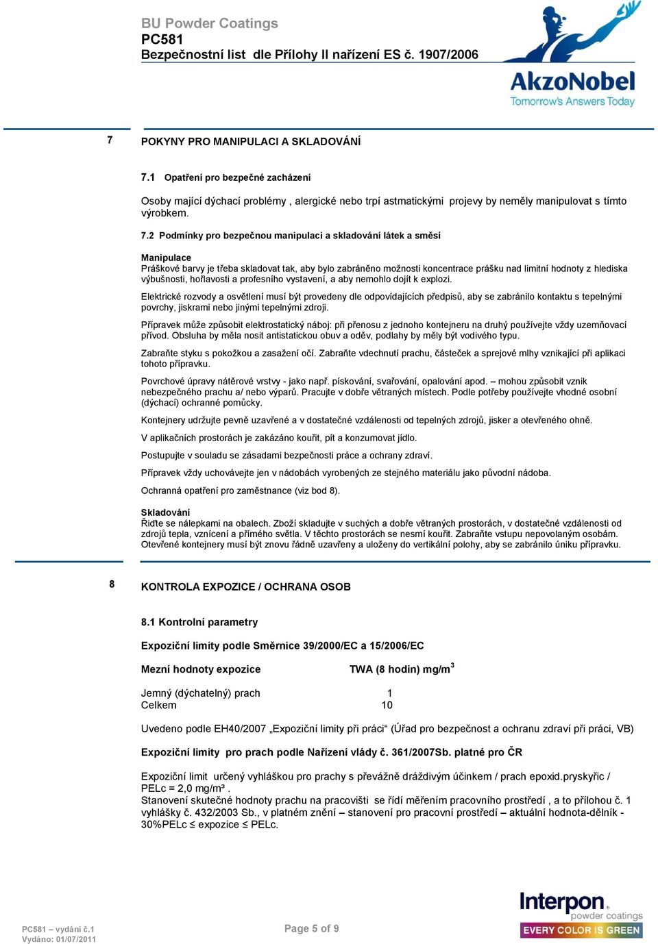 2 Podmínky pro bezpečnou manipulaci a skladování látek a směsí Manipulace Práškové barvy je třeba skladovat tak, aby bylo zabráněno moţnosti koncentrace prášku nad limitní hodnoty z hlediska