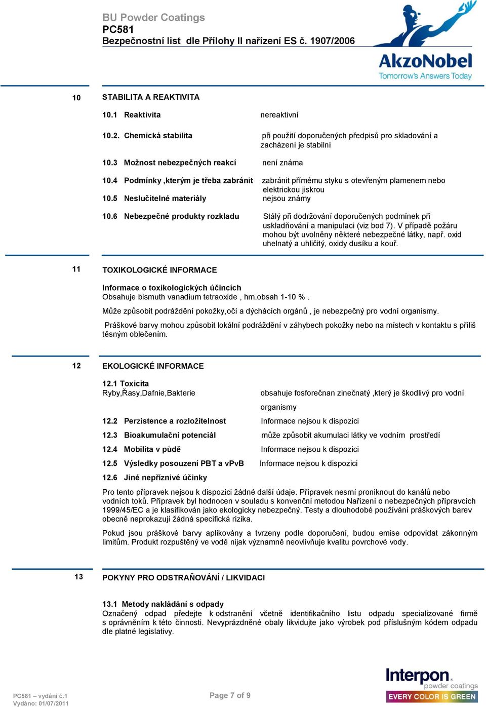 6 Nebezpečné produkty rozkladu Stálý při dodrţování doporučených podmínek při uskladňování a manipulaci (viz bod 7). V případě poţáru mohou být uvolněny některé nebezpečné látky, např.