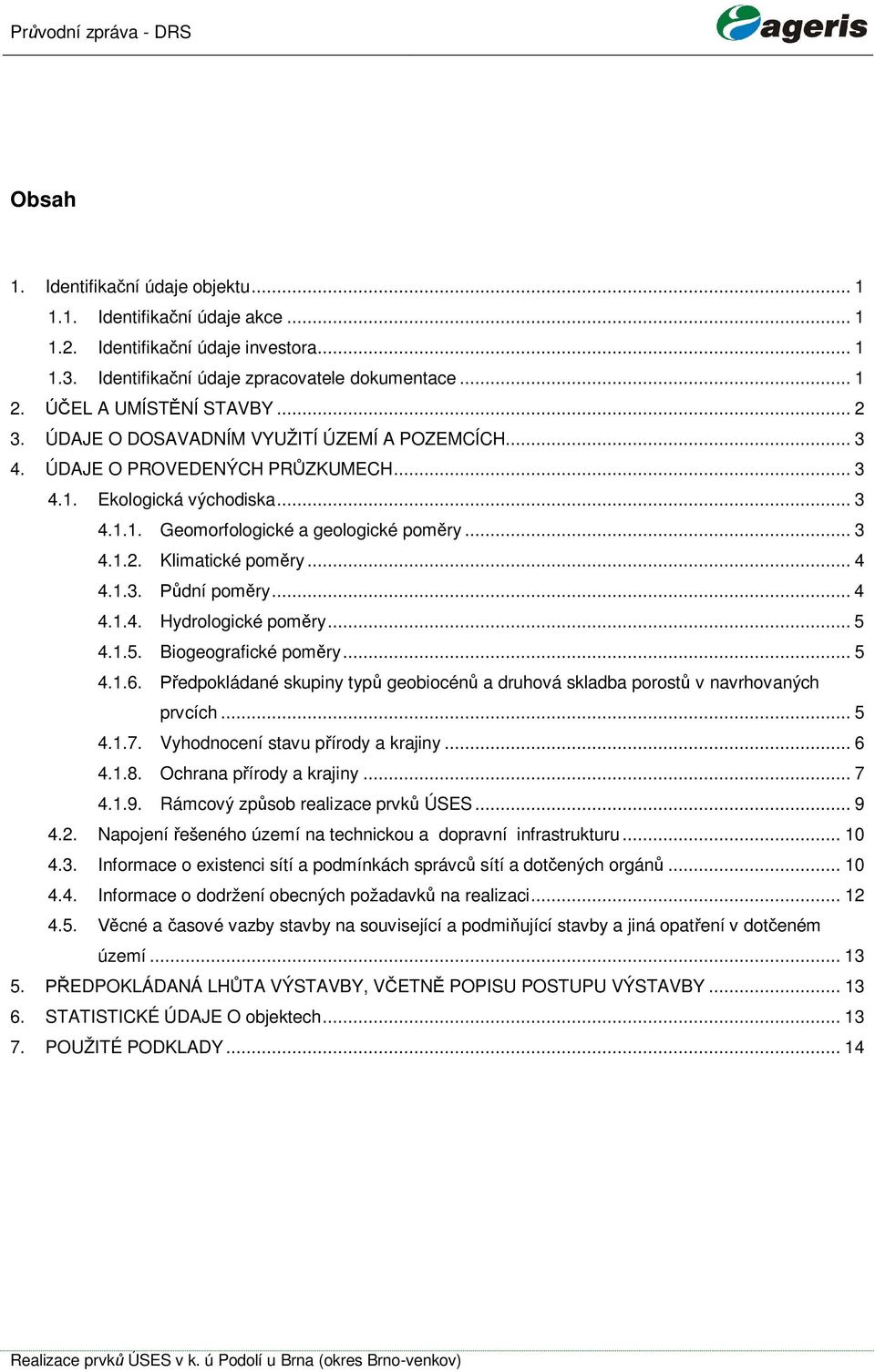 .. 4 4.1.3. dní pomry... 4 4.1.4. Hydrologické pomry... 5 4.1.5. Biogeografické pomry... 5 4.1.6. edpokládané skupiny typ geobiocén a druhová skladba porost v navrhovaných prvcích... 5 4.1.7.