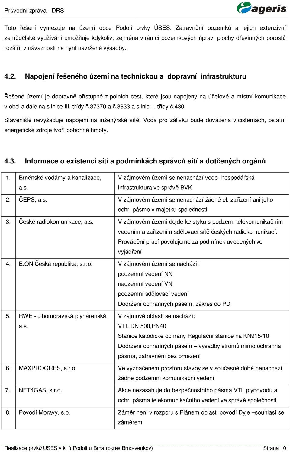 Napojení ešeného území na technickou a dopravní infrastrukturu ešené území je dopravn pístupné z polních cest, které jsou napojeny na úelové a místní komunikace v obci a dále na silnice III. tídy.