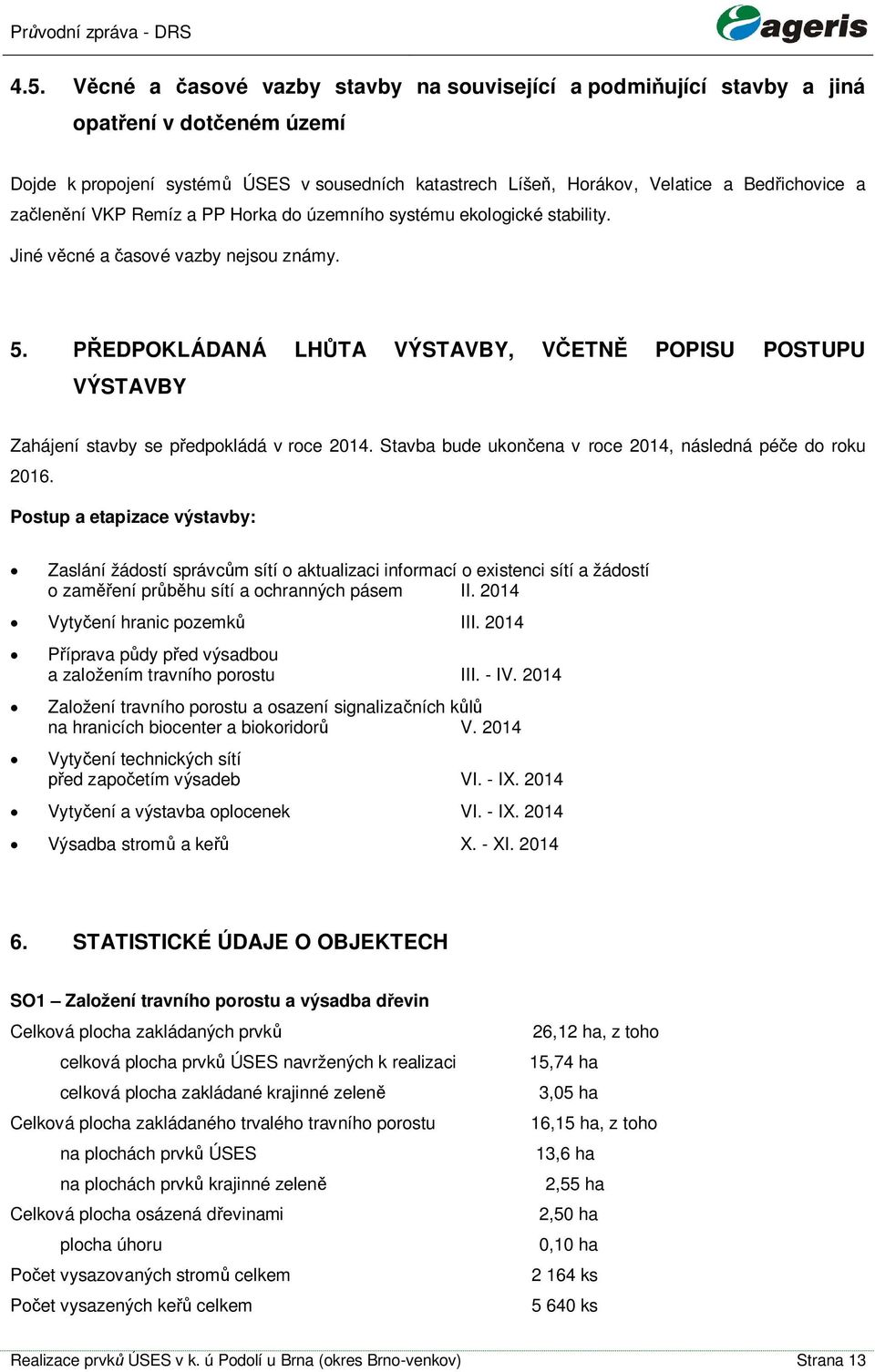 Remíz a PP Horka do územního systému ekologické stability. Jiné vcné a asové vazby nejsou známy. 5. EDPOKLÁDANÁ LHTA VÝSTAVBY, VETN POPISU POSTUPU VÝSTAVBY Zahájení stavby se pedpokládá v roce 2014.