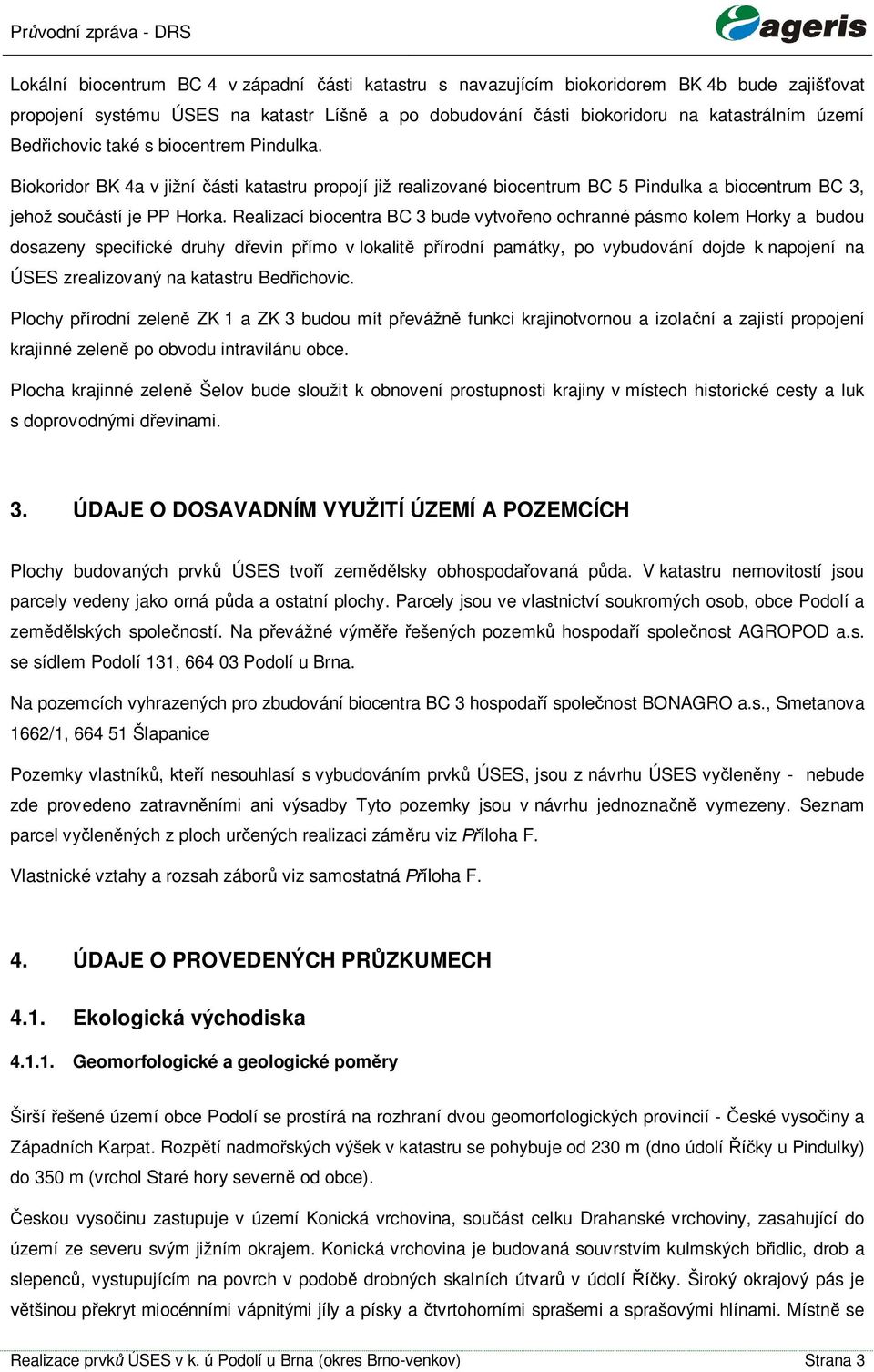 Realizací biocentra BC 3 bude vytvoeno ochranné pásmo kolem Horky a budou dosazeny specifické druhy devin pímo v lokalit pírodní památky, po vybudování dojde k napojení na ÚSES zrealizovaný na