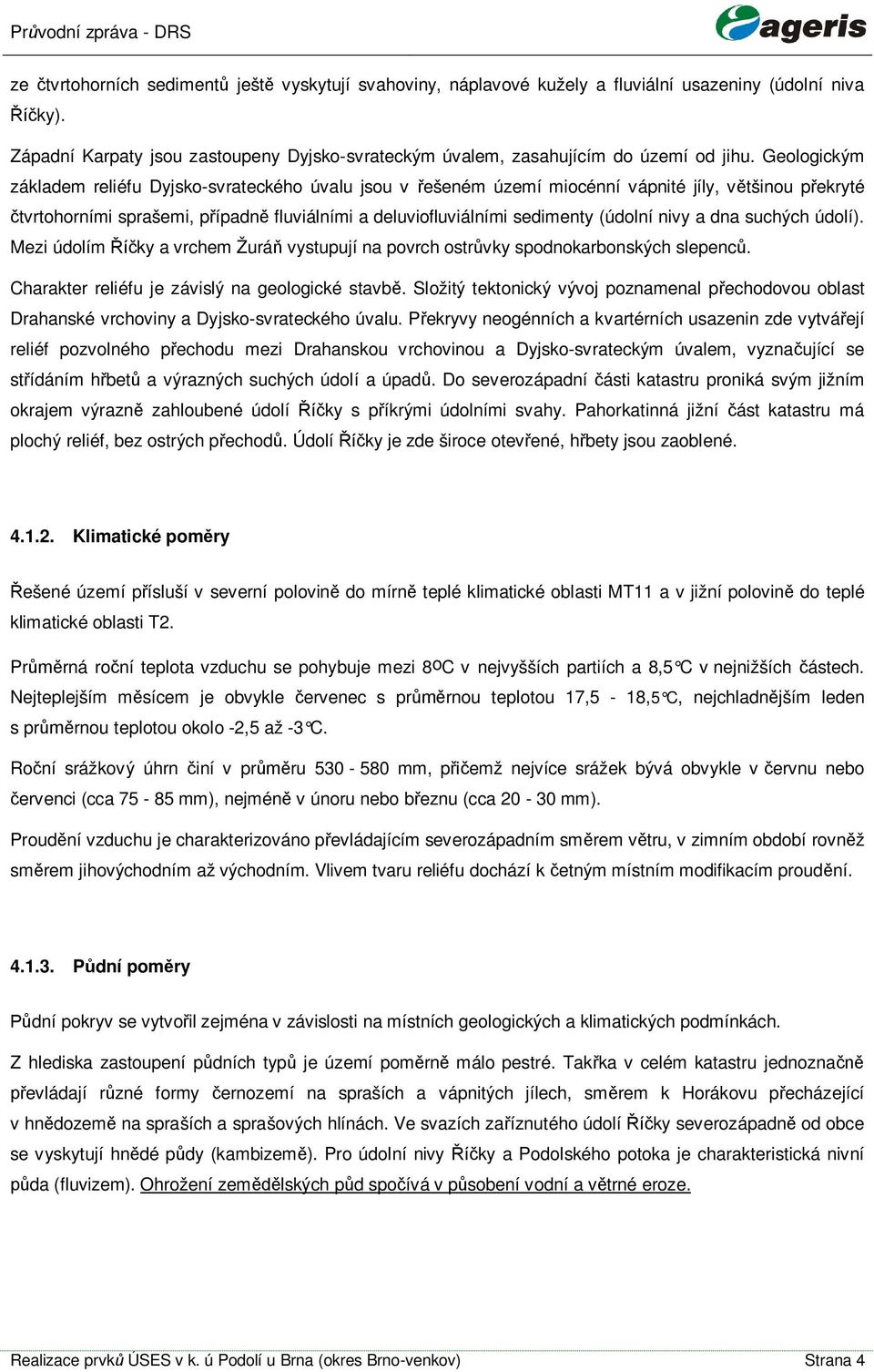 Geologickým základem reliéfu Dyjsko-svrateckého úvalu jsou v ešeném území miocénní vápnité jíly, vtšinou pekryté tvrtohorními sprašemi, pípadn fluviálními a deluviofluviálními sedimenty (údolní nivy