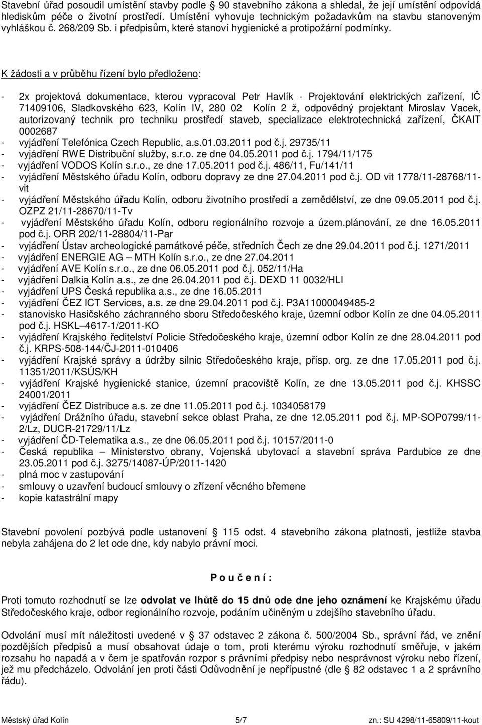 K žádosti a v průběhu řízení bylo předloženo: - 2x projektová dokumentace, kterou vypracoval Petr Havlík - Projektování elektrických zařízení, IČ 71409106, Sladkovského 623, Kolín IV, 280 02 Kolín 2