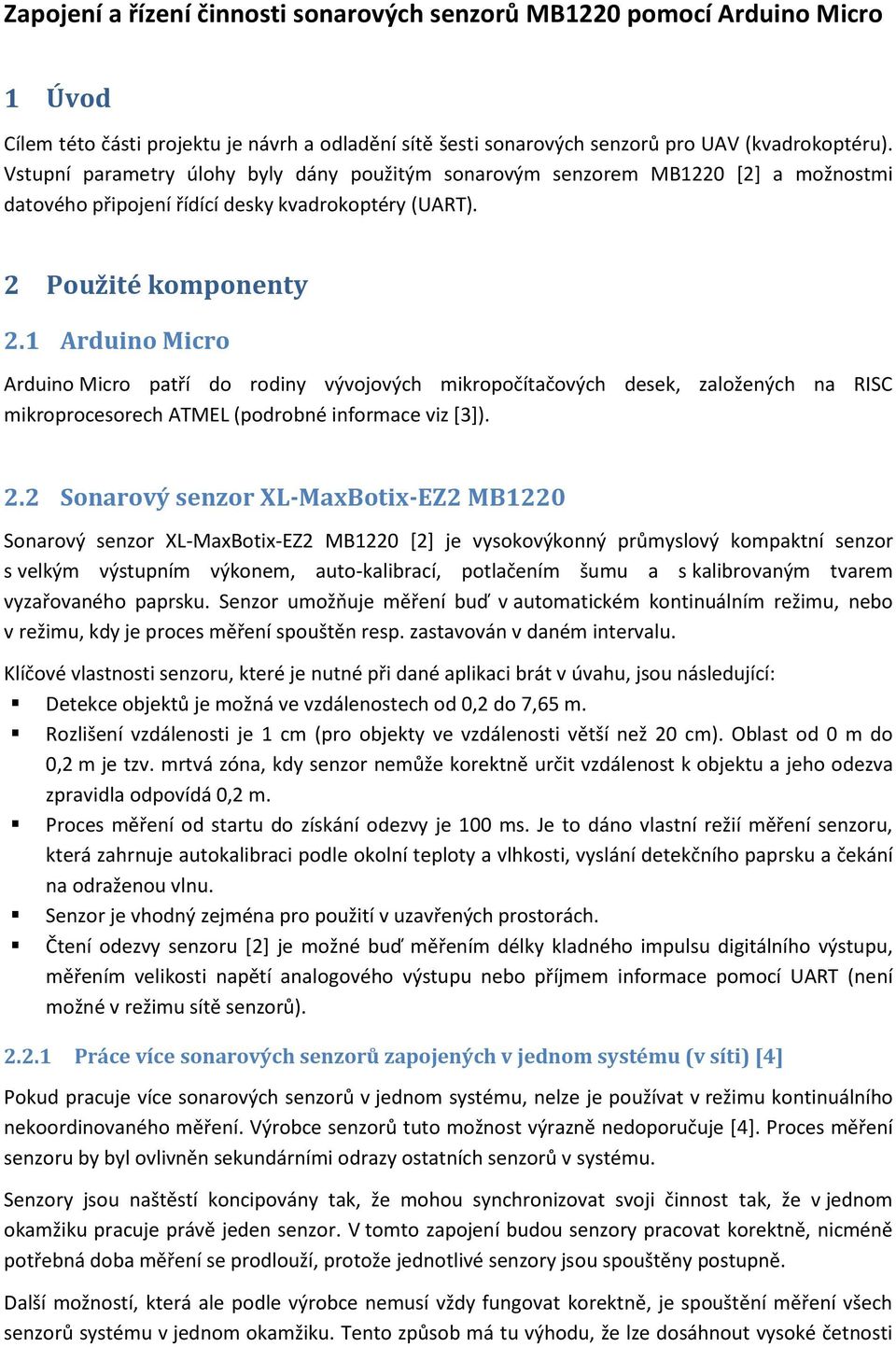 1 Arduino Micro Arduino Micro patří do rodiny vývojových mikropočítačových desek, založených na RISC mikroprocesorech ATMEL (podrobné informace viz [3]). 2.