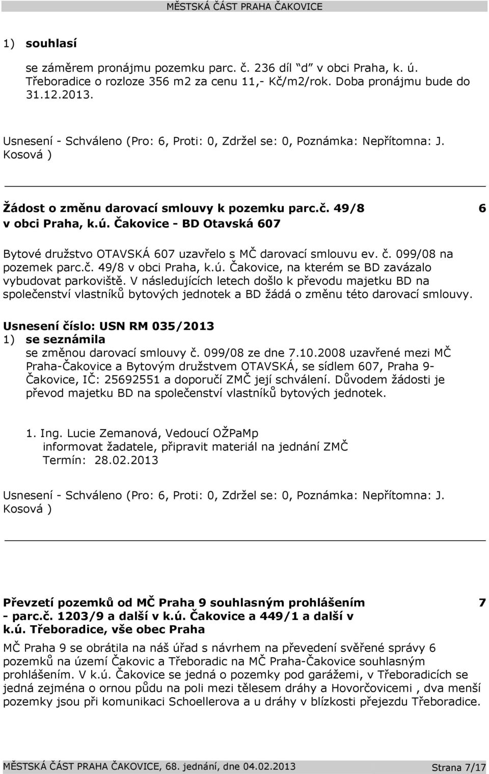 Čakovice - BD Otavská 607 6 Bytové družstvo OTAVSKÁ 607 uzavřelo s MČ darovací smlouvu ev. č. 099/08 na pozemek parc.č. 49/8 v obci Praha, k.ú. Čakovice, na kterém se BD zavázalo vybudovat parkoviště.