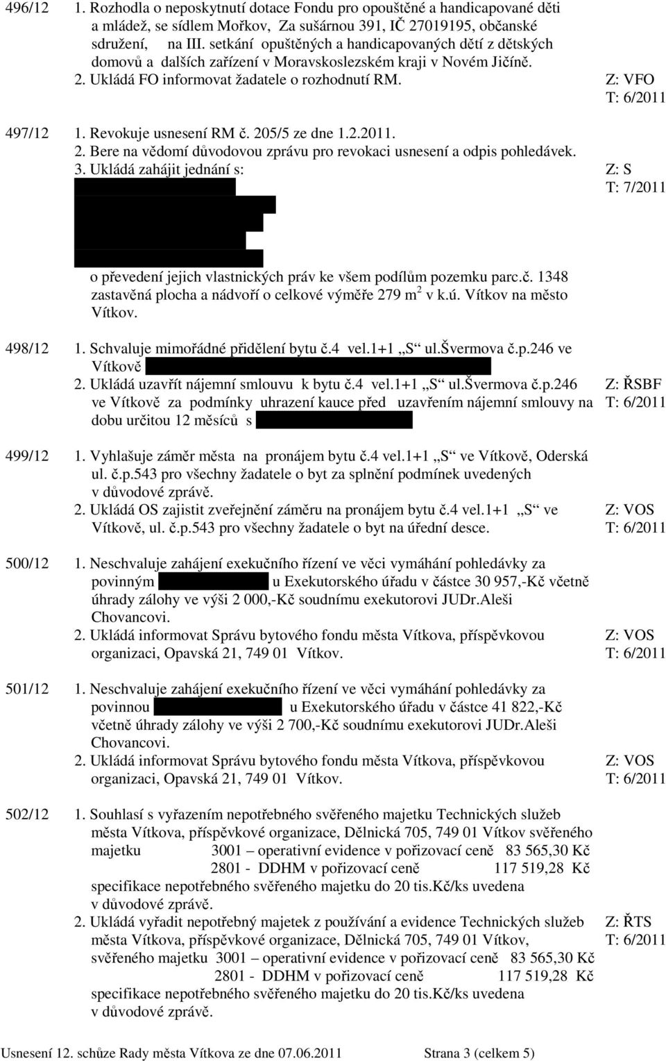 Revokuje usnesení RM č. 205/5 ze dne 1.2.2011. 2. Bere na vědomí důvodovou zprávu pro revokaci usnesení a odpis pohledávek. 3. Ukládá zahájit jednání s: Christine Lindl, roč.