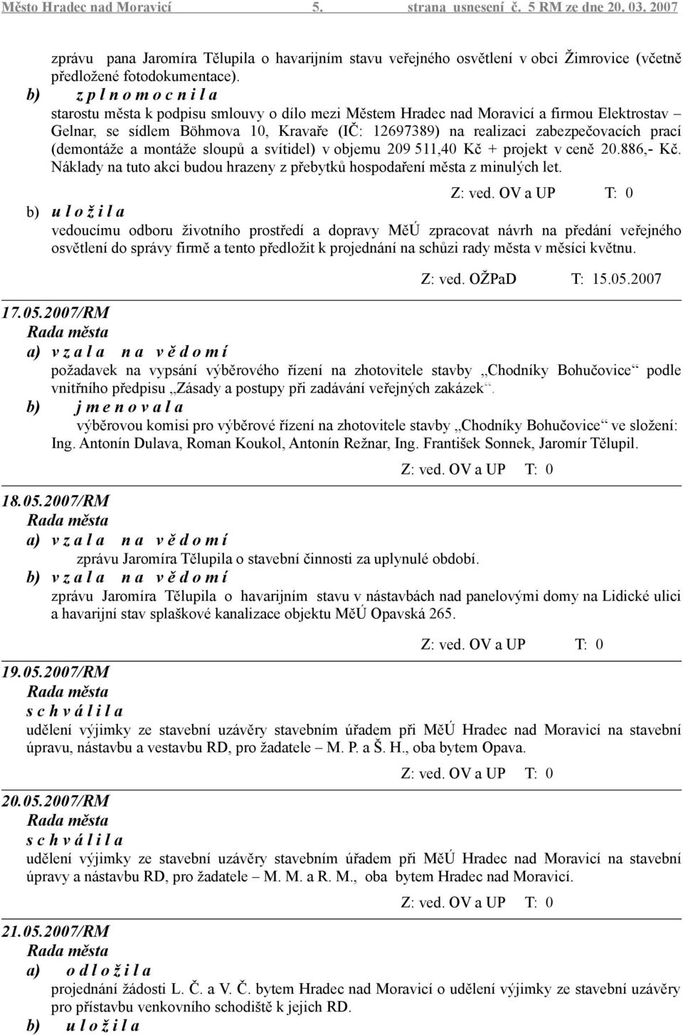 montáže sloupů a svítidel) v objemu 209 511,40 Kč + projekt v ceně 20.886,- Kč. Náklady na tuto akci budou hrazeny z přebytků hospodaření města z minulých let.