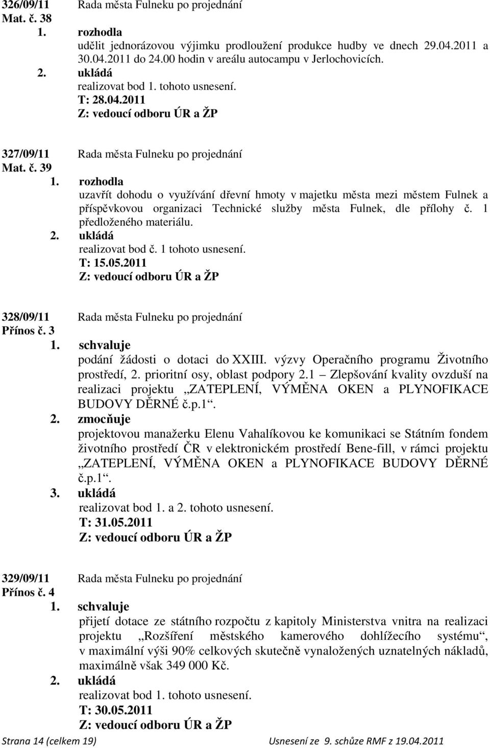 39 uzavřít dohodu o využívání dřevní hmoty v majetku města mezi městem Fulnek a příspěvkovou organizaci Technické služby města Fulnek, dle přílohy č. 1 předloženého materiálu. realizovat bod č.