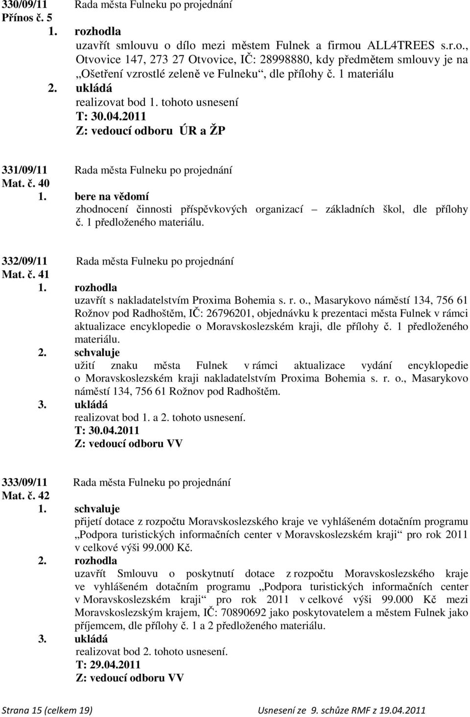 1 předloženého materiálu. 332/09/11 Rada města Fulneku po projednání Mat. č. 41 uzavřít s nakladatelstvím Proxima Bohemia s. r. o.